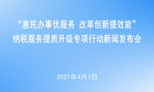 【2021.4.1】“惠民办事优服务 改革创新提效能”纳税服务提质升级专项行动新闻发布会
