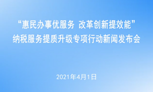 【2021.4.1】“惠民辦事優服務 改革創新提效能”納稅服務提質升級專項行動新聞發布會