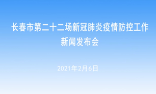 【2021.2.6】長春市第二十二場新冠肺炎疫情防控工作新聞發布會