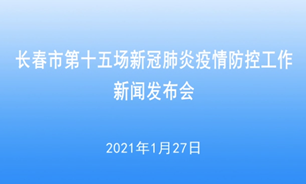 【2021.1.27】長春市第十五場新冠肺炎疫情防控工作新聞發布會