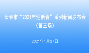 【2021.1.27】长春市“2021年迎新春”系列新闻发布会（第三场）