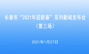 【2021.1.27】長春市“2021年迎新春”系列新聞發布會（第三場）