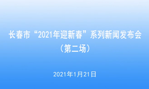 【2021.1.21】長春市“2021年迎新春”系列新聞發布會（第二場）