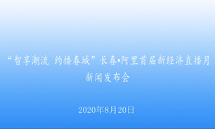 【2020.8.20】“智享潮流 約播春城”長春·阿裡首屆新經濟直播月新聞發布會