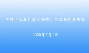 【2020.7.1】中韩（长春）国际合作示范区新闻发布会