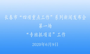 【2020.6.9】长春市“四项重点工作”系列新闻发布会第一场“专班抓项目”工作