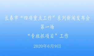 【2020.6.9】長春市“四項重點工作”系列新聞發布會第一場“專班抓項目”工作