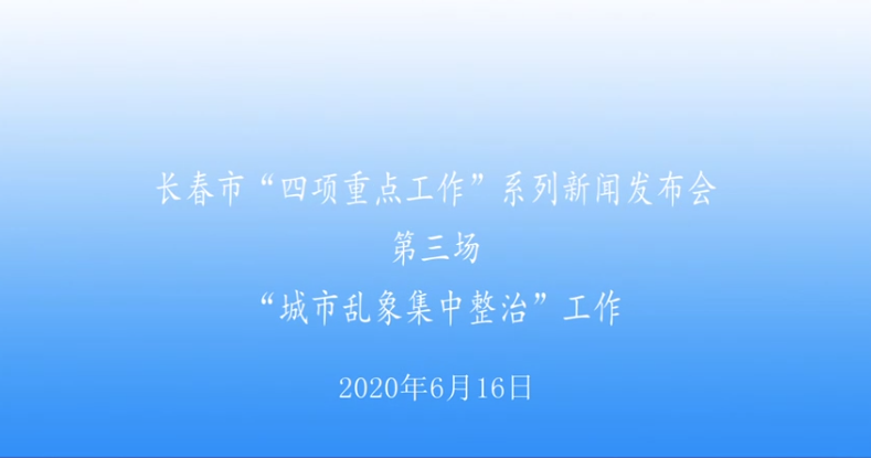 【2020.6.16】長春市“四項重點工作”系列新聞發布會第三場“城市亂象集中整治”工作