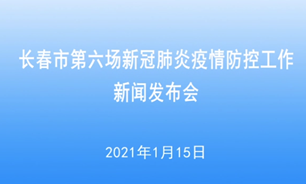 【2021.1.15】長春市第六場新冠肺炎疫情防控工作新聞發布會