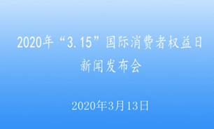 【2020.3.13】2020年“3.15”国际消费者权益日新闻发布会