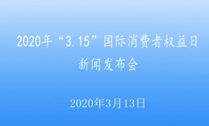 【2020.3.13】2020年“3.15”國際消費者權益日新聞發布會