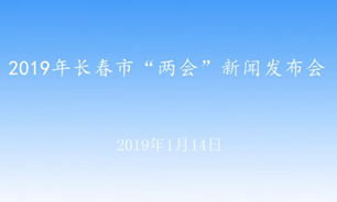 【2019.01.14】2019年长春市“两会”新闻发布会