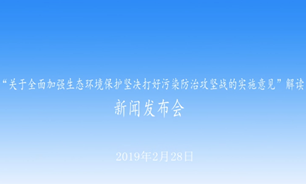 【2019.02.28】“關於全面加強生態環境保護堅決打好污染防治攻堅戰的實施意見”解讀新聞發布會