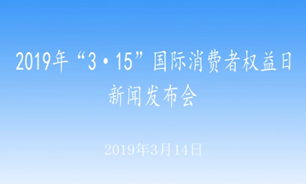 【2019.03.14】2019年“3・15”国际消费者权益日新闻发布会