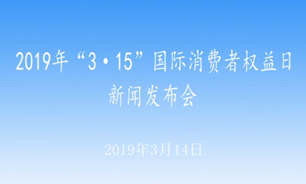 【2019.03.14】2019年“3·15”國際消費者權益日新聞發布會