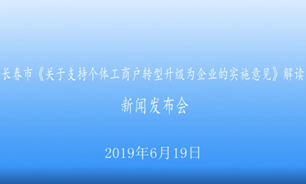 【2019.06.19】长春市关于支持个体工商户转型升级为企业的实施意见解读新闻发布会