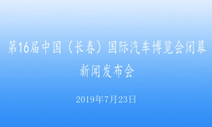 【2019.07.23】第16屆中國（長春）國際汽車博覽會閉幕新聞發布會