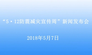 【2018.05.07】“5・12防震减灾宣传周”新闻发布会