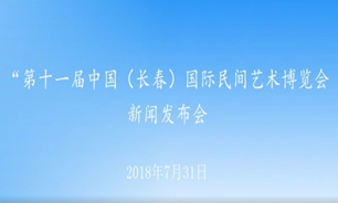 【2018.07.31】“第十一届中国（长春）国际民间艺术博览会”新闻发布会
