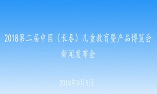 【2018.09.05】2018第二届中长春儿童教育暨产品博览会新闻发布会