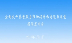 【2018.09.11】全面放开养老服务市场提升养老服务质量新闻发布会