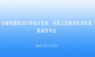 【2021.07.08】长春市提高2021年城乡低保、特困人员基本生活标准新闻发布会