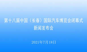 【2021.07.18】第十八届中国（长春）国际汽车博览会闭幕式新闻发布会