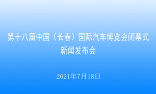 【2021.07.18】第十八屆中國（長春）國際汽車博覽會閉幕式新聞發布會