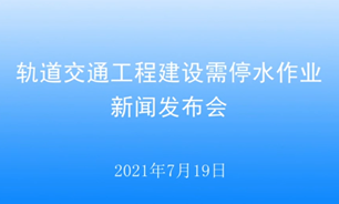 【2021.07.19】軌道交通工程建設需停水作業新聞發布會 