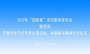 【2022.01.20】2022年“迎新春”系列新聞發布會第四場：開展特色節慶冬季冰雪活動，豐富群眾精神文化生活