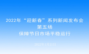 【2022.01.21】2022年“迎新春”系列新聞發布會第五場：保障節日市場平穩運行