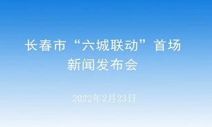 【2022.02.23】长春市“六城联动”首场新闻发布会--长春市人民政府新闻办公室