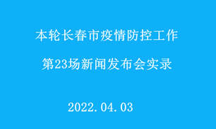 【2022.04.03】本轮长春市疫情防控工作第23场新闻发布会实录