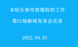 【2022.04.01】本轮长春市疫情防控工作第21场新闻发布会实录