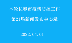 【2022.04.01】本轮长春市疫情防控工作第21场新闻发布会实录