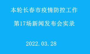 【2022.03.28】本輪長春市疫情防控工作第17場新聞發布會實錄