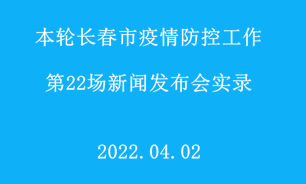 【2022.04.02】本轮长春市疫情防控工作第22场新闻发布会实录
