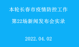 【2022.04.02】本輪長春市疫情防控工作第22場新聞發布會實錄