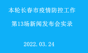 【2022.03.24】本轮长春市疫情防控工作第13场新闻发布会实录