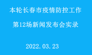 【2022.03.23】本轮长春市疫情防控工作第12场新闻发布会实录