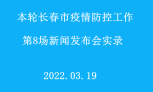 【2022.03.19】本輪長春市疫情防控工作第8場新聞發布會實錄