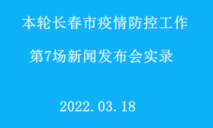 【2022.03.18】本轮长春市疫情防控工作第7场新闻发布会实录