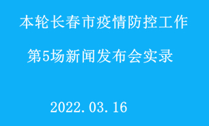 【2022.03.16】本轮长春市疫情防控工作第5场新闻发布会实录