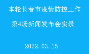 【2022.03.15】本轮长春市疫情防控工作第4场新闻发布会实录