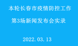 【2022.03.13】本輪長春市疫情防控工作第3場新聞發布會實錄