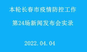 【2022.04.04】本轮长春市疫情防控工作第24场新闻发布会实录