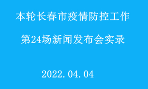 【2022.04.04】本輪長春市疫情防控工作第24場新聞發布會實錄