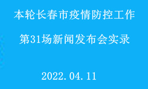 【2022.04.11】本轮长春市疫情防控工作第31场新闻发布会实录