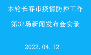 【2022.04.12】本轮长春市疫情防控工作第32场新闻发布会实录