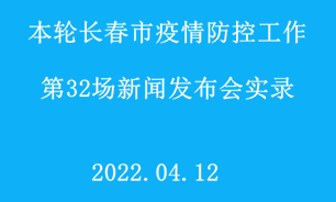 【2022.04.12】本輪長春市疫情防控工作第32場新聞發布會實錄